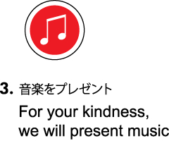 Step3:音楽をプレゼント／For your kindness, we will present music